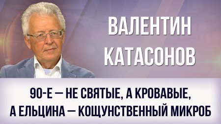 Валентин Катасонов: 90-е – не святые, а кровавые, а Ельцина – кощунственный ...